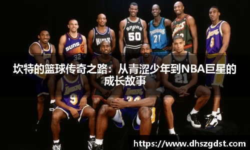 坎特的篮球传奇之路：从青涩少年到NBA巨星的成长故事