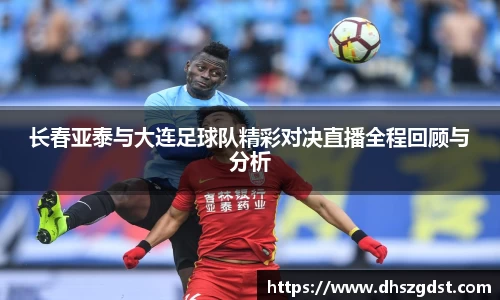 长春亚泰与大连足球队精彩对决直播全程回顾与分析