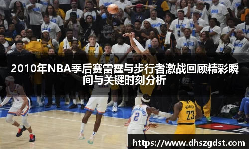 2010年NBA季后赛雷霆与步行者激战回顾精彩瞬间与关键时刻分析