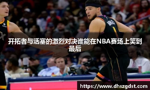 开拓者与活塞的激烈对决谁能在NBA赛场上笑到最后