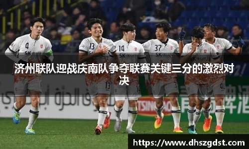 济州联队迎战庆南队争夺联赛关键三分的激烈对决